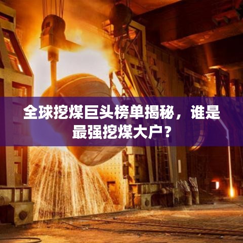 全球挖煤巨头榜单揭秘，谁是最强挖煤大户？