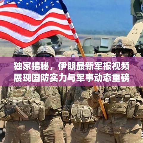 独家揭秘,伊朗最新军报视频展现国防实力与军事动态重磅更新