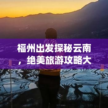 福州出发探秘云南,绝美旅游攻略大盘点
