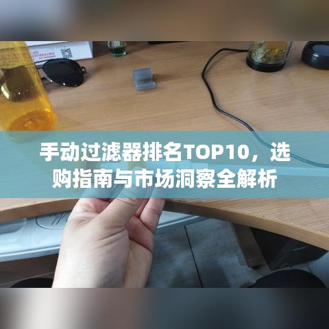 手动过滤器排名TOP10,选购指南与市场洞察全解析