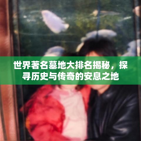 世界著名墓地大排名揭秘,探寻历史与传奇的安息之地