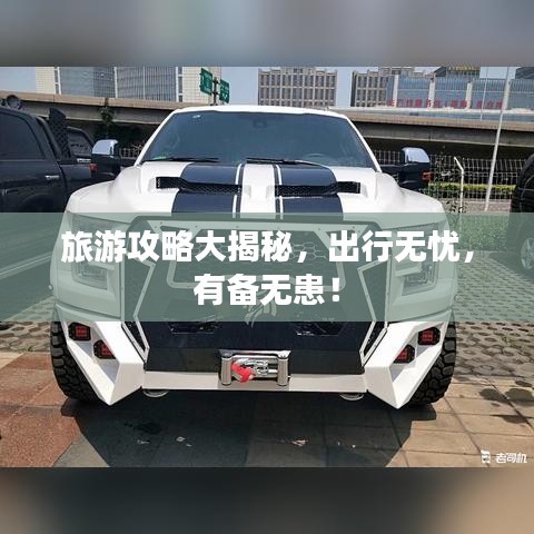 旅游攻略大揭秘,出行无忧,有备无患!