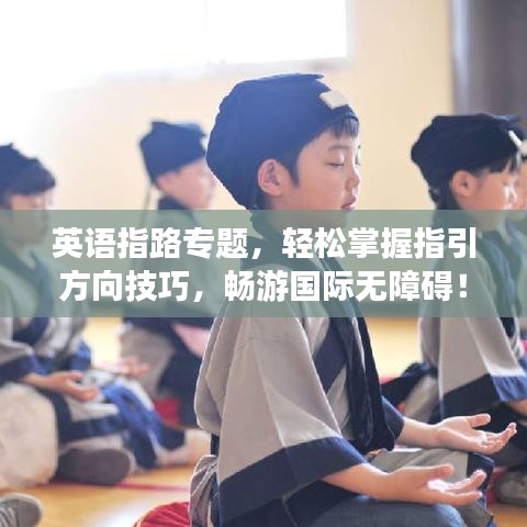 英语指路专题,轻松掌握指引方向技巧,畅游国际无障碍!