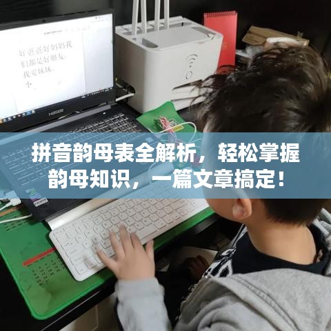 拼音韵母表全解析,轻松掌握韵母知识,一篇文章搞定!