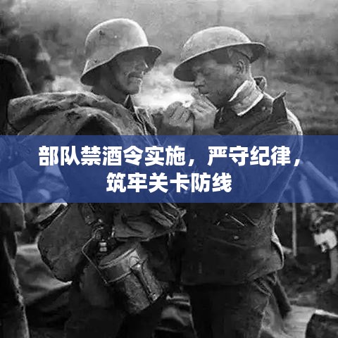 部队禁酒令实施，严守纪律，筑牢关卡防线