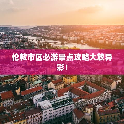 伦敦市区必游景点攻略大放异彩！