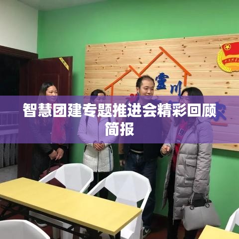 智慧团建专题推进会精彩回顾简报