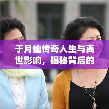 于月仙传奇人生与离世影响，揭秘背后的故事与影响