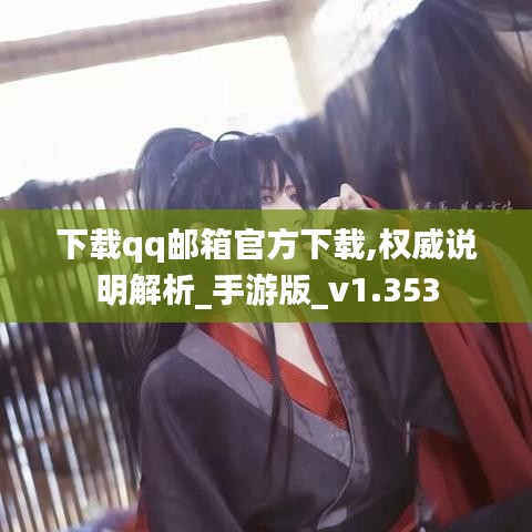 下载qq邮箱官方下载,权威说明解析_手游版_v1.353