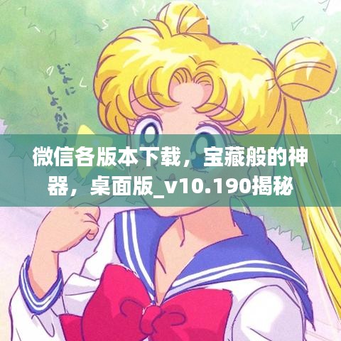 微信各版本下载,宝藏般的神器,桌面版_v10.190揭秘