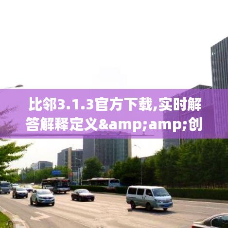 比邻3.1.3官方下载,实时解答解释定义&amp;创意版1_v6.270