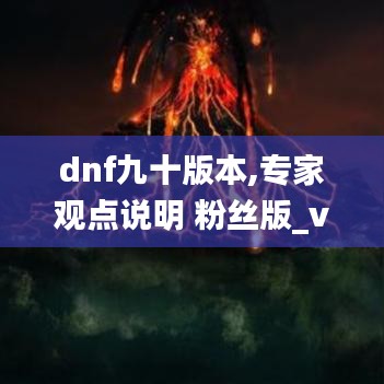 dnf九十版本,专家观点说明 粉丝版_v5.396