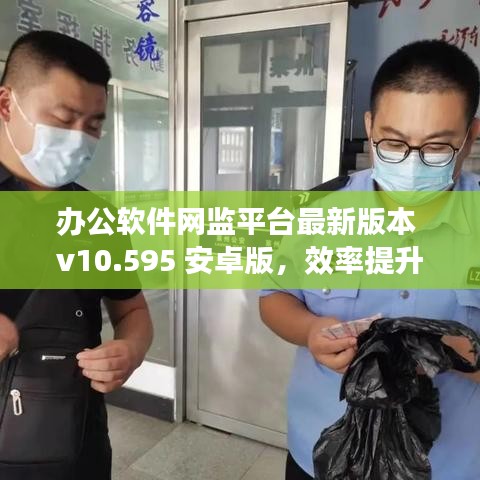 办公软件网监平台最新版本 v10.595 安卓版，效率提升的核心力量解析