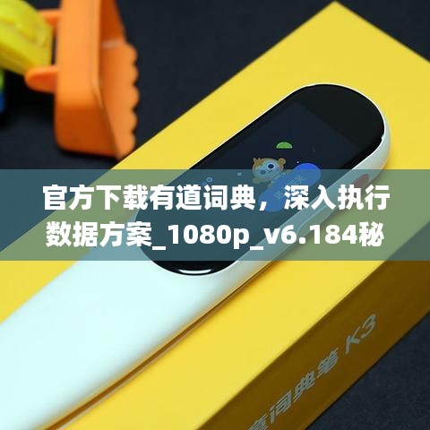 官方下载有道词典，深入执行数据方案_1080p_v6.184秘籍！你不知道的五大高级技巧与隐藏功能