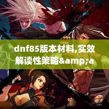 dnf85版本材料,实效解读性策略&桌面款_v6.389