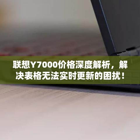 联想Y7000价格深度解析,解决表格无法实时更新的困扰!
