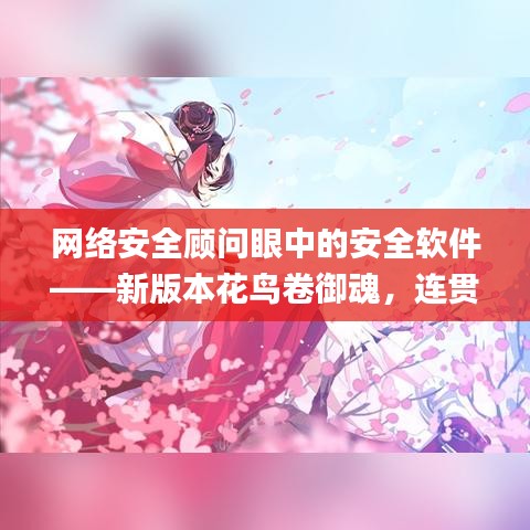 网络安全顾问眼中的安全软件——新版本花鸟卷御魂，连贯评估方法冒险版_v1.391深度解析
